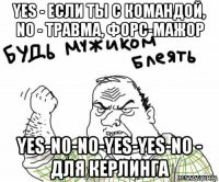 yes - если ты с командой, no - травма, форс-мажор yes-n0-no-yes-yes-no - для керлинга