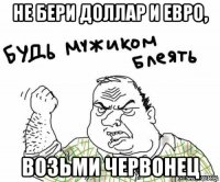 не бери доллар и евро, возьми червонец