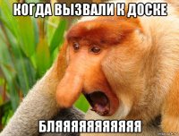 когда вызвали к доске бляяяяяяяяяяя
