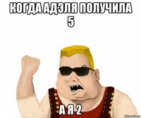 когда адэля получила 5 а я 2