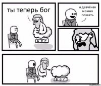 ты теперь бог а девчёнак можно позвать