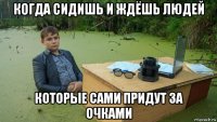 когда сидишь и ждёшь людей которые сами придут за очками