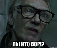  ты кто вор!?