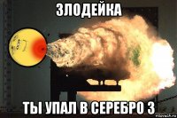 злодейка ты упал в серебро 3