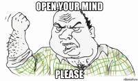 open your mind please