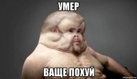 умер ваще похуй