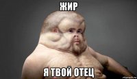 жир я твой отец