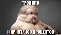 трололо жирнота 100 процентов