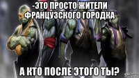-это просто жители французского городка а кто после этого ты?