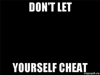 don't let yourself cheat