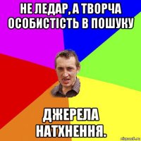 не ледар, а творча особистість в пошуку джерела натхнення.