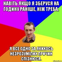 навіть якщо я зберуся на годину раніше, ніж треба, я все одно за якихось незрозумілих причин спізнюся.