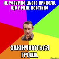 не розумію цього приколу, що у мене постійно закінчуються гроші.