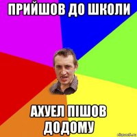 прийшов до школи ахуел пішов додому