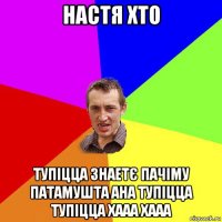 настя хто тупіцца знаетє пачіму патамушта ана тупіцца тупіцца хааа хааа