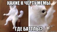 какие к чёрту мемы где баттлы?