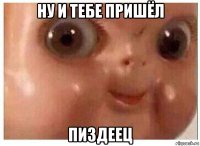 ну и тебе пришёл пиздеец