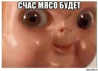 счас мясо будет 