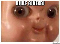 rjulf gjkexbj 