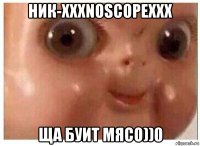 ник-хххnoscopexxx ща буит мясо))0