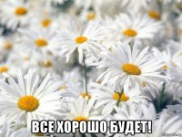  все хорошо будет!
