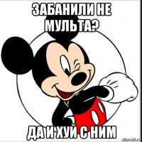 забанили не мульта? да и хуй с ним