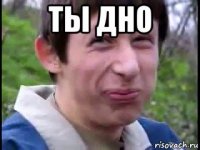 ты дно 