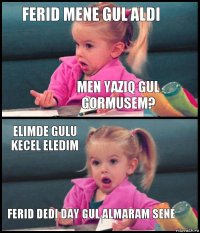 Ferid mene gul aldi Men yaziq gul gormusem? Elimde gulu kecel eledim Ferid dedi day gul almaram sene