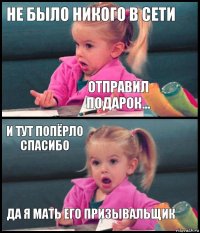 НЕ БЫЛО НИКОГО В СЕТИ Отправил подарок... И ТУТ ПОПЁРЛО СПАСИБО ДА Я МАТЬ ЕГО ПРИЗЫВАЛЬЩИК