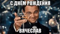 с днём рождения вячеслав