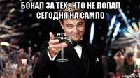бокал за тех , кто не попал сегодня на сампо 