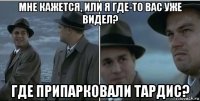 мне кажется, или я где-то вас уже видел? где припарковали тардис?