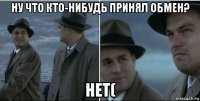 ну что кто-нибудь принял обмен? нет(