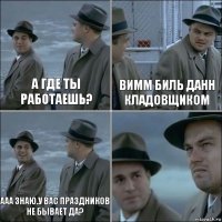 А где ты работаешь? Вимм биль Данн кладовщиком Ааа знаю.У вас праздников не бывает да? 