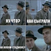 Ну что? Как сыграли На новом стадионе? 