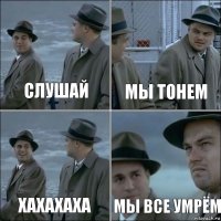 Слушай Мы тонем Хахахаха Мы все умрём