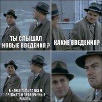 ты слышал новые введения ? какие введения? в конце года по всем предметам проверочные работы 