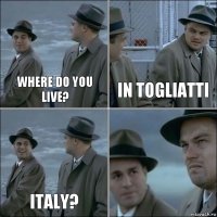 Where do you live? In Togliatti Italy? 