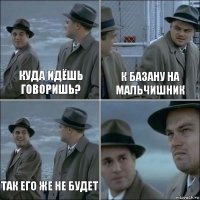 куда идёшь говоришь? к базану на мальчишник так его же не будет 