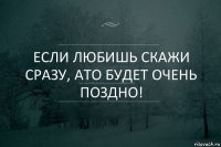 Если любишь скажи сразу, ато будет очень поздно!