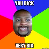 you dick very big