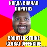 когда скачал пиратку сounter strike global offensive