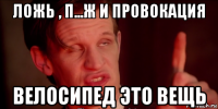 ложь , п...ж и провокация велосипед это вещь