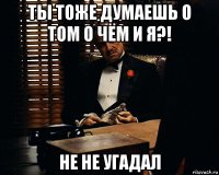 ты тоже думаешь о том о чём и я?! не не угадал