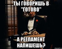 ты говоришь в "готово" а регламент напишешь?