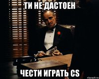 ти не дастоен чести играть cs