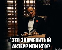  это знаменитый актер? или кто?