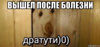 вышел после болезни 