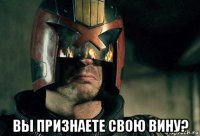 вы признаете свою вину?