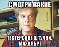смотри какие тестерские штучки, махилыч